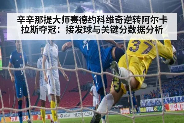 辛辛那提大师赛德约科维奇逆转阿尔卡拉斯夺冠：接发球与关键分数据分析