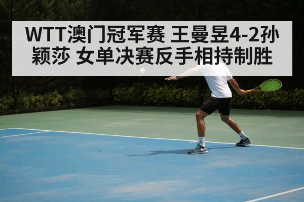 WTT澳门冠军赛 王曼昱4-2孙颖莎 女单决赛反手相持制胜