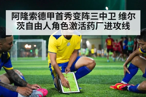 阿隆索德甲首秀变阵三中卫 维尔茨自由人角色激活药厂进攻线
