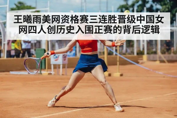 王曦雨美网资格赛三连胜晋级中国女网四人创历史入围正赛的背后逻辑