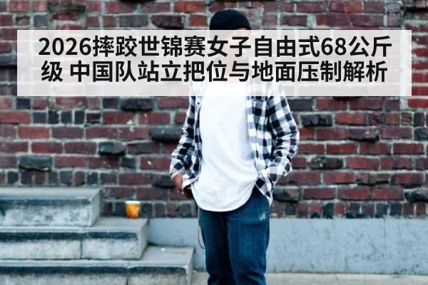 2026摔跤世锦赛女子自由式68公斤级 中国队站立把位与地面压制解析