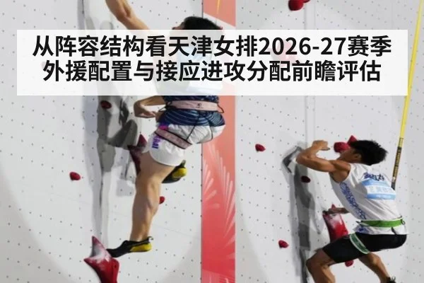 从阵容结构看天津女排2026-27赛季外援配置与接应进攻分配前瞻评估